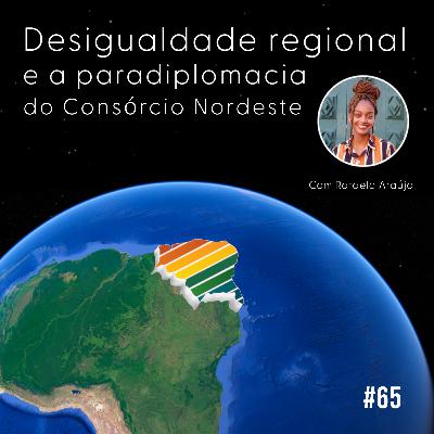 #65: Desigualdade Regional e a Paradiplomacia do Consórcio Nordeste com Maria Rafaela Alves #65: Desigualdade Regional e a Paradiplomacia do Consórcio Nordeste com Maria Rafaela Alves