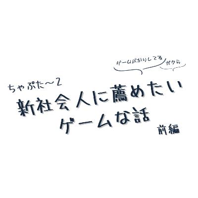 ちゃぷた～２／新社会人に薦めたいゲームな話 前編