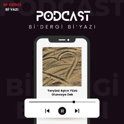 Bi'Dergi Bi'Yazı "Yeryüzü Aşkın Yüzü Oluncaya Dek" Bi'Dergi Bi'Yazı "Yeryüzü Aşkın Yüzü Oluncaya Dek"