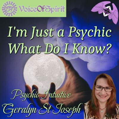 I'm Just a Psychic, What Do I Know? Psychic Intuitive Geralyn St Joseph I'm Just a Psychic, What Do I Know? Psychic Intuitive Geralyn St Joseph