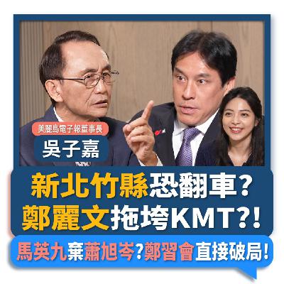 【下班瀚你聊】新北竹縣恐翻車?吳子嘉:鄭麗文拖垮KMT?!馬英九棄蕭旭岑?鄭習會直接破局!2026-03-22 Ep.361