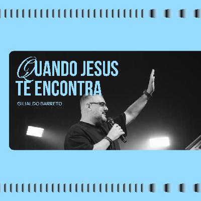 253: Quando Jesus Te Encontra - Gilialdo Barreto