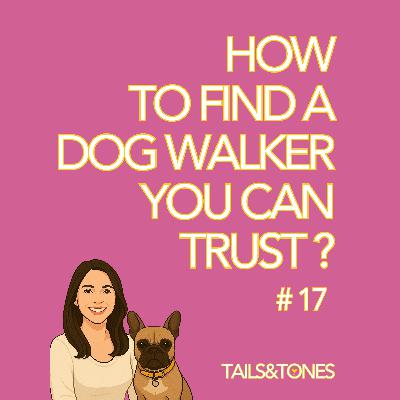 17: Who’s Really Walking Your Dog? How to Find a Walker You Can Trust