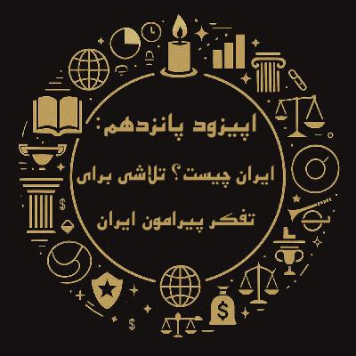 اپیزود پانزدهم: ایران چیست؟ تلاشی برای تفکر پیرامون ایران