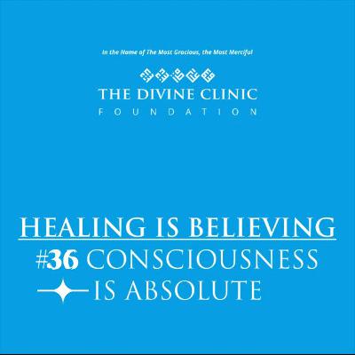 Healing is Believing- Episode 36- Consciousness is Absolute.