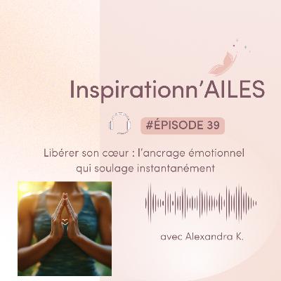 #39 - Libérer son cœur : l’ancrage émotionnel qui soulage instantanément
