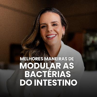 S03E01 - Maneiras mais assertivas de modular as bactérias do seu intestino