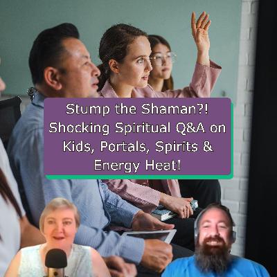 Stump the Shaman?! Shocking Spiritual Q&A on Kids, Portals, Spirits & Energy Heat!