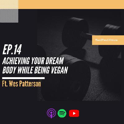 14: Achieving Your Dream Body While Being Vegan ft. Wes Patterson