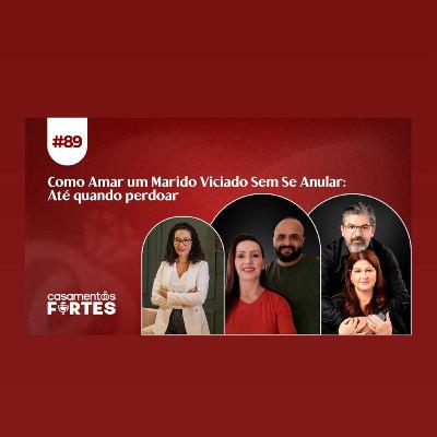 #89 Como Amar um Marido Viciado Sem Se Anular: Até quando perdoar - Casamentos Fortes