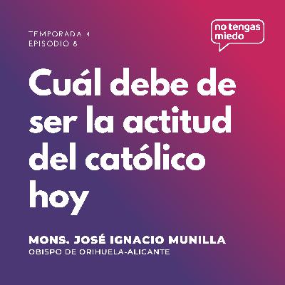 T4 E8 | Mons. José Ignacio Munilla - Cuál debe de ser la actitud del católico hoy