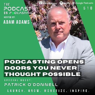 Podcasting Opens Doors You Never Thought Possible - Patrick O'Donnell [510]