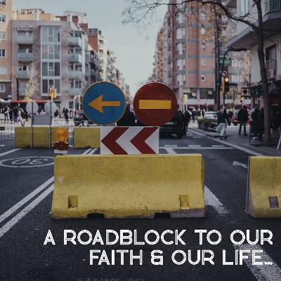 A Roadblock To Our Faith & Our Life