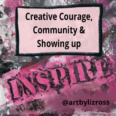 #7 Creative Courage, Community & Showing Up