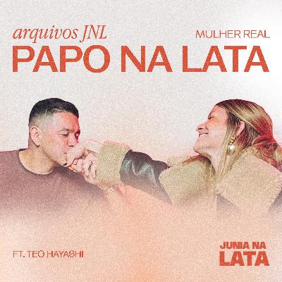ARQUIVOS JNL: Mulher Real - Papo na Lata ft. Téo Hayashi ARQUIVOS JNL: Mulher Real - Papo na Lata ft. Téo Hayashi