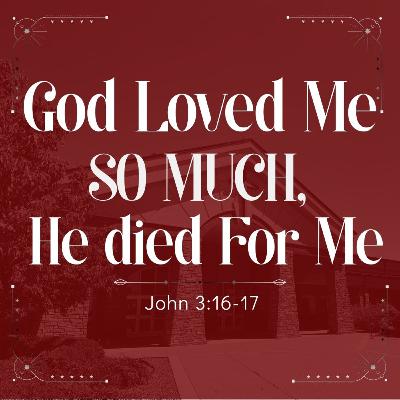 2. God Loved Me So Much, Jesus Died For Me - PM (John 3:16-17)