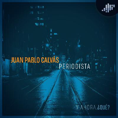 Periodismo: Juan Pablo Calvás | ¿Y ahora qué?