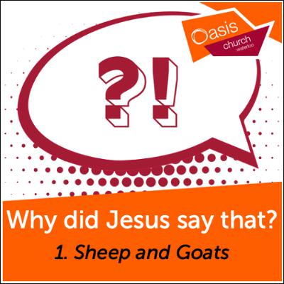 Why did Jesus say that? Part One: Sheep and Goats
