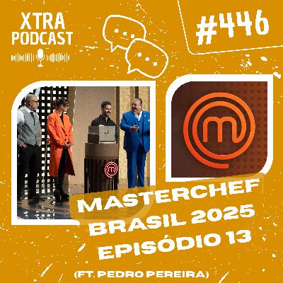 #446 - A reta final do MasterChefBR 2025 (ft. Pedro Pereira) | EP13