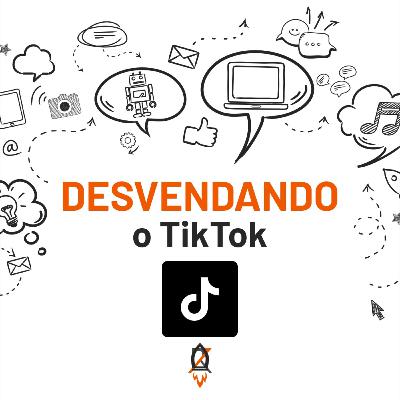 Ep. 5 - Desvendando as Mídias Sociais - TikTok
