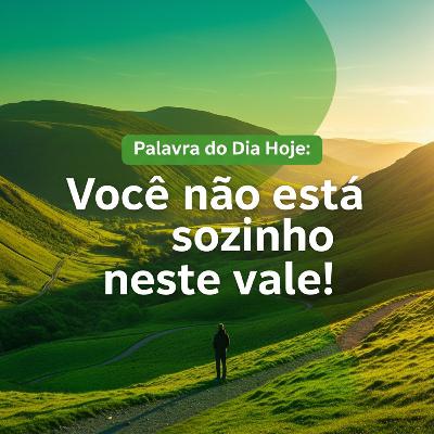 Palavra do Dia de Hoje - Você não está sozinho nesse vale Palavra do Dia de Hoje - Você não está sozinho nesse vale