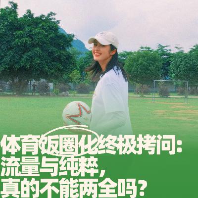 40.体育饭圈化终极拷问：流量与纯粹，真的不能两全吗？