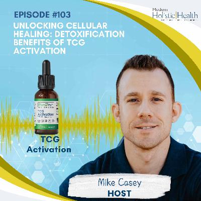 #103: Unlocking Cellular Healing: Detoxification Benefits of TCG Activation #103: Unlocking Cellular Healing: Detoxification Benefits of TCG Activation