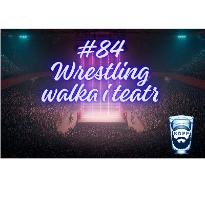 #84 Wrestling - walka i teatr