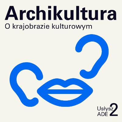 Usłysz ADE 2/3 | Archikultura. O krajobrazie kulturowym z Martą Akinczą