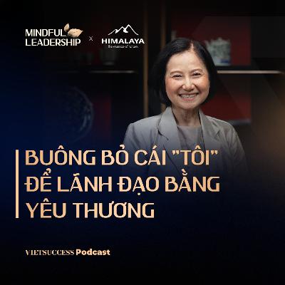 Mindful Leadership SS3 #7| Buông bỏ cái "tôi" để lãnh đạo bằng yêu thương| TS. Thanh Phượng