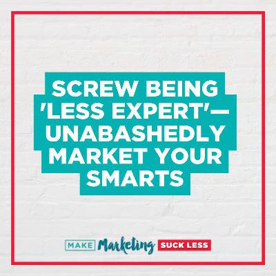 Screw Being 'Less Expert'—Unabashedly Market Your Smarts