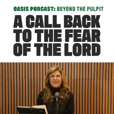 A Call Back to the Fear of the Lord | Oasis Podcast: Beyond the Pulpit A Call Back to the Fear of the Lord | Oasis Podcast: Beyond the Pulpit