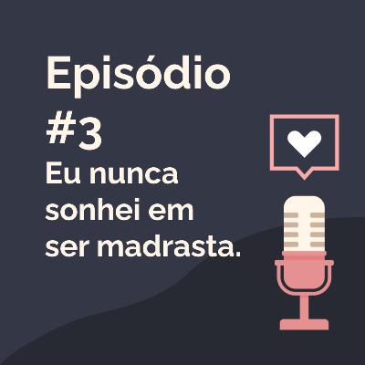 Episódio 3 - Eu nunca sonhei em ser madrasta
