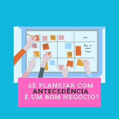 Se planejar com antecedência é realmente um bom negócio?