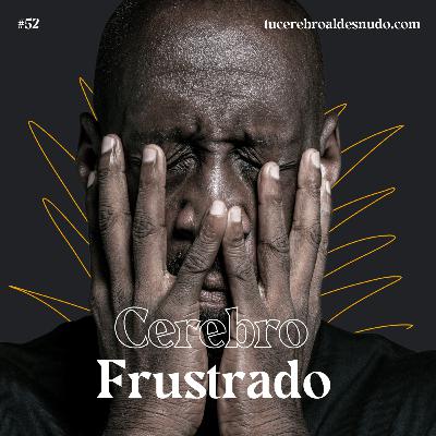 52. Desnudando el cerebro frustrado
