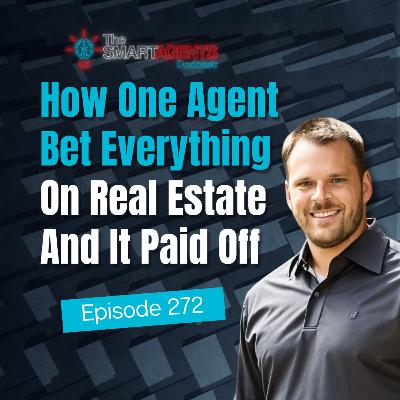 Episode 272: How One Agent Bet Everything On Real Estate And It Paid Off