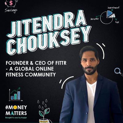 Money Matters with Jitendra Chouksey, Founder & CEO FITTR Money Matters with Jitendra Chouksey, Founder & CEO FITTR