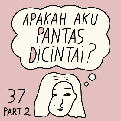 E37 [Part 2] Apakah aku pantas dicintai?