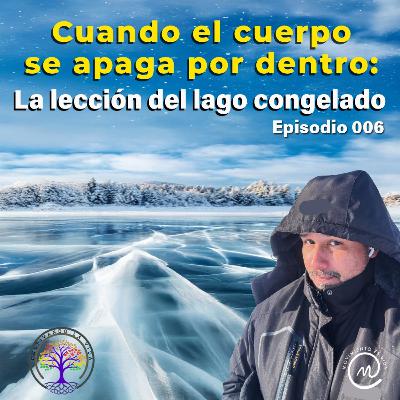 006 - Cuando el cuerpo se apaga por dentro: La lección del lago congelado
