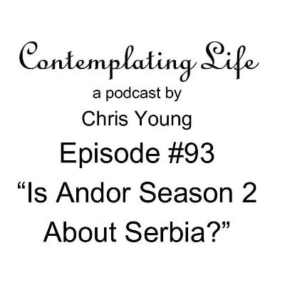 Contemplating Life – Episode 93 – “Is Andor Season 2 About Serbia?”