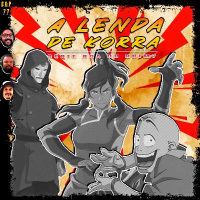C&P 77 - A Lenda de Korra: Série Boa ou Ruim? FEAT. Caucau