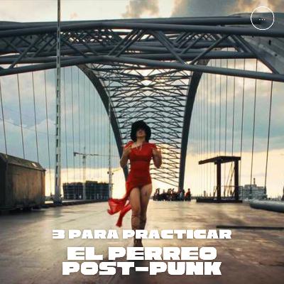 3 Para Practicar el Perreo Post-Punk