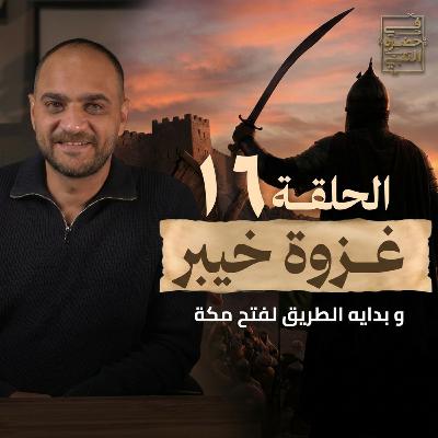 الحلقة السادسة عشر - غزوة خيبر - أيمن حسام