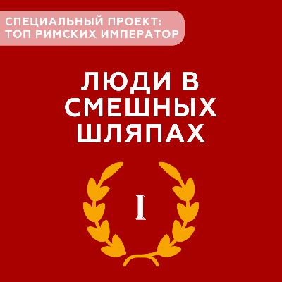 Люди в смешных шляпах #5 - Специальный проект о римских императорах (Часть I) Люди в смешных шляпах #5 - Специальный проект о римских императорах (Часть I)