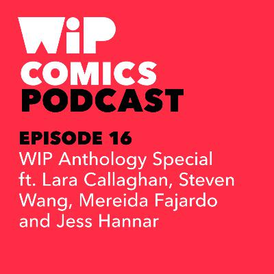 Episode 16: WIP Anthology Special, ft. Lara Callghan, Steven Wang, Mereida Fajardo and Jess Hannar