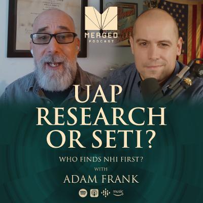 UAP Research or SETI - Who Finds NHI First? - with Adam Frank | Merged Podcast EP 18