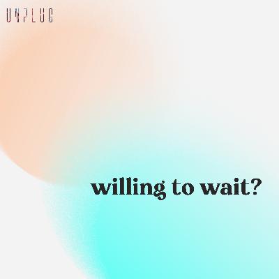 willing to wait? willing to wait?