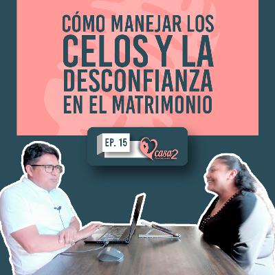 🎙️Ep. 15 | Cómo Manejar los Celos y la Desconfianza en el Matrimonio | Casa2 Para Toda La Vida