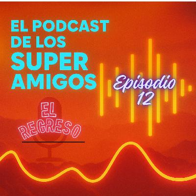 EL PODCAST DE LOS SUPERAMIGOS "El Regreso" 12