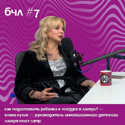 Как подготовить ребенка к поездке в лагерь? — Елена Кулик // Руководитель инновационного детского лагеря MOST CAMP